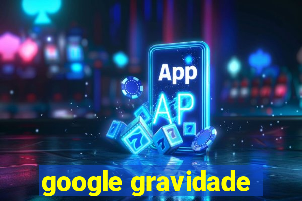 google gravidade